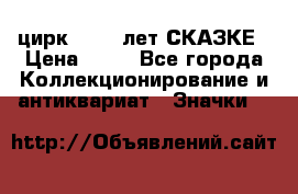 1.2) цирк : 100 лет СКАЗКЕ › Цена ­ 49 - Все города Коллекционирование и антиквариат » Значки   
